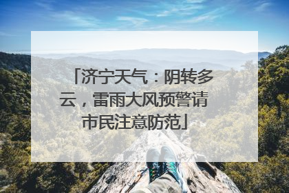 济宁天气：阴转多云，雷雨大风预警请市民注意防范