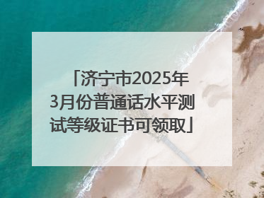 济宁市2025年3月份普通话水平测试等级证书可领取