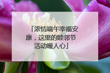 浓情端午幸福安康，这里的睦邻节活动暖人心