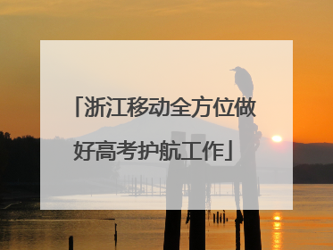 浙江移动全方位做好高考护航工作