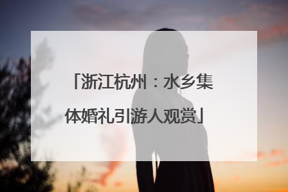 浙江杭州：水乡集体婚礼引游人观赏