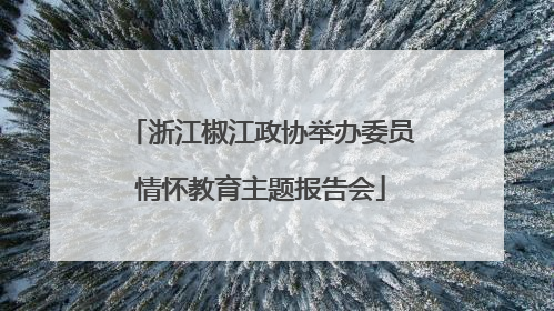浙江椒江政协举办委员情怀教育主题报告会