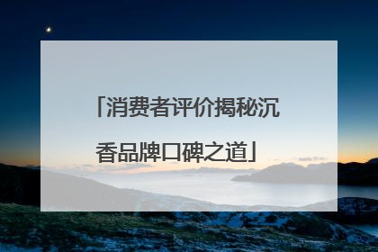 消费者评价揭秘沉香品牌口碑之道