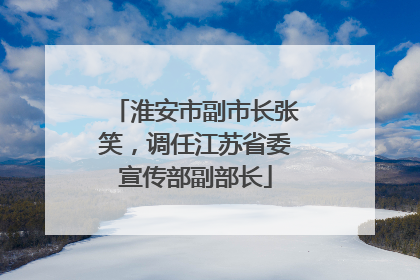 淮安市副市长张笑，调任江苏省委宣传部副部长