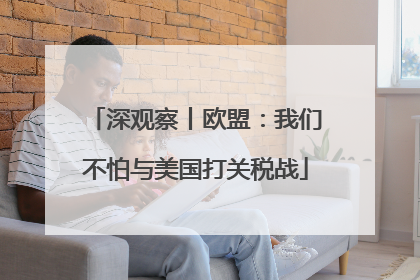 深观察丨欧盟：我们不怕与美国打关税战