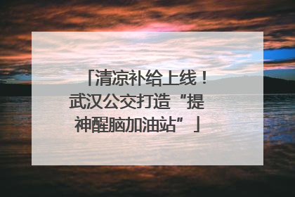 清凉补给上线！武汉公交打造“提神醒脑加油站”