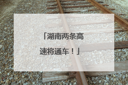 湖南两条高速将通车！