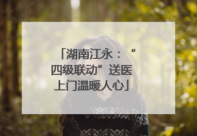 湖南江永：“四级联动”送医上门温暖人心