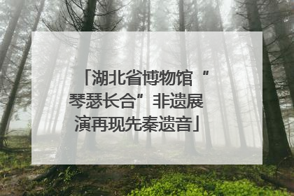 湖北省博物馆“琴瑟长合”非遗展演再现先秦遗音