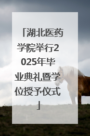 湖北医药学院举行2025年毕业典礼暨学位授予仪式