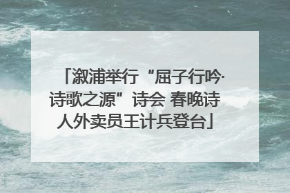 溆浦举行“屈子行吟·诗歌之源”诗会 春晚诗人外卖员王计兵登台