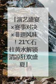 演艺盛宴×赛事对决×非遗风味！21℃石柱黄水解锁清凉狂欢盛夏