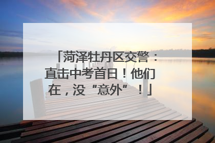 菏泽牡丹区交警：直击中考首日！他们在，没“意外”！