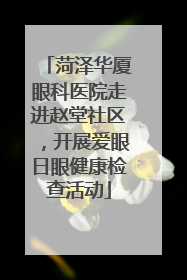 菏泽华厦眼科医院走进赵堂社区，开展爱眼日眼健康检查活动