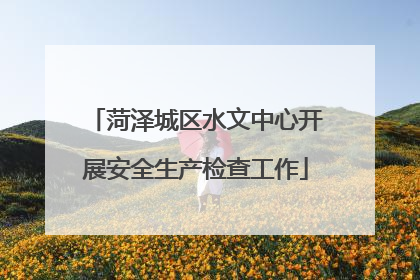 菏泽城区水文中心开展安全生产检查工作