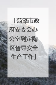 菏泽市政府安委会办公室到定陶区督导安全生产工作