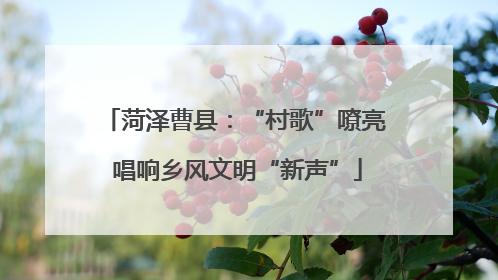 菏泽曹县：“村歌”嘹亮 唱响乡风文明“新声”