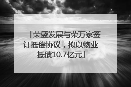 荣盛发展与荣万家签订抵偿协议，拟以物业抵债10.7亿元
