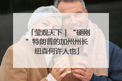 莹观天下｜“硬刚”特朗普的加州州长纽森何许人也