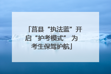 莒县“执法蓝”开启“护考模式” 为考生保驾护航