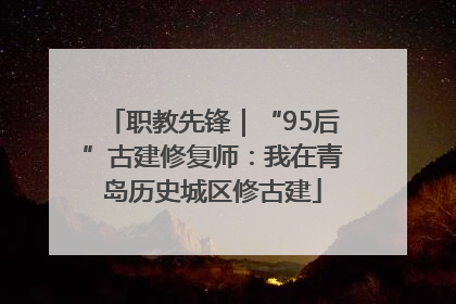 职教先锋｜“95后”古建修复师：我在青岛历史城区修古建