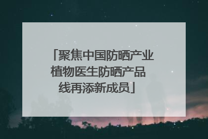 聚焦中国防晒产业 植物医生防晒产品线再添新成员