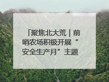 聚焦北大荒｜前哨农场积极开展“安全生产月”主题宣传活动