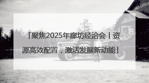 聚焦2025年廊坊经洽会丨资源高效配置，激活发展新动能