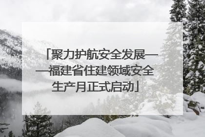 聚力护航安全发展——福建省住建领域安全生产月正式启动