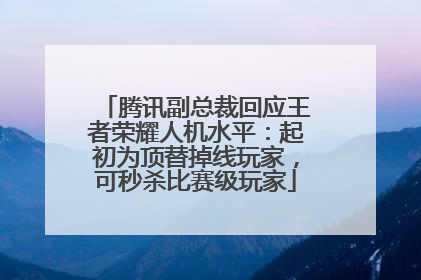 腾讯副总裁回应王者荣耀人机水平：起初为顶替掉线玩家，可秒杀比赛级玩家
