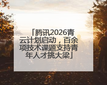 腾讯2026青云计划启动，百余项技术课题支持青年人才挑大梁