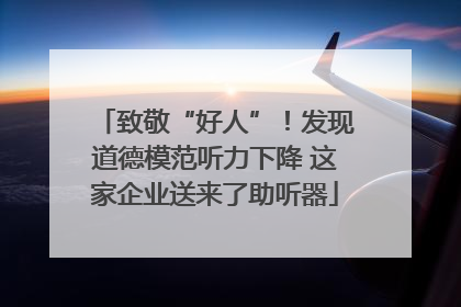 致敬“好人”！发现道德模范听力下降 这家企业送来了助听器