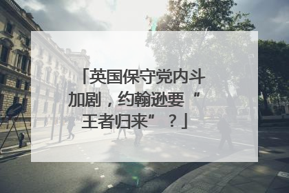 英国保守党内斗加剧，约翰逊要“王者归来”？