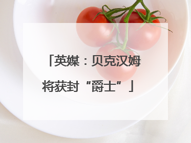 英媒：贝克汉姆将获封“爵士”