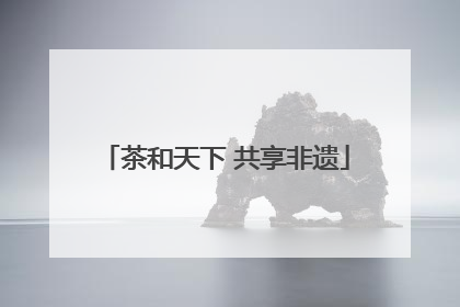 茶和天下 共享非遗