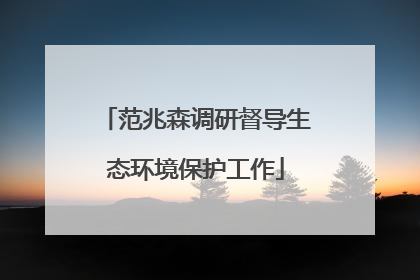 范兆森调研督导生态环境保护工作