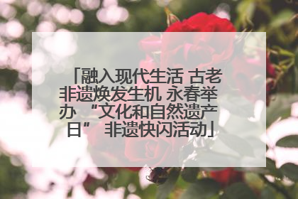 融入现代生活 古老非遗焕发生机 永春举办 “文化和自然遗产日” 非遗快闪活动