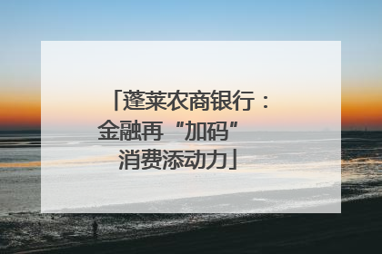 蓬莱农商银行：金融再“加码” 消费添动力