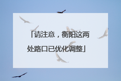 请注意，衡阳这两处路口已优化调整
