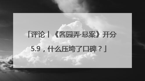 评论丨《酱园弄·悬案》开分5.9，什么压垮了口碑？