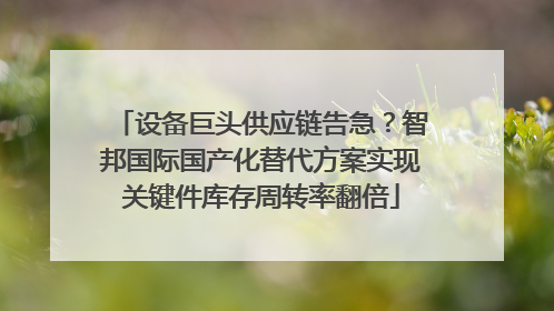 设备巨头供应链告急？智邦国际国产化替代方案实现关键件库存周转率翻倍