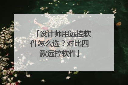 设计师用远控软件怎么选？对比四款远控软件