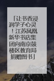 让书香浸润学子心灵！江苏凤凰新华书店集团向南京鼓楼区教育局捐赠图书