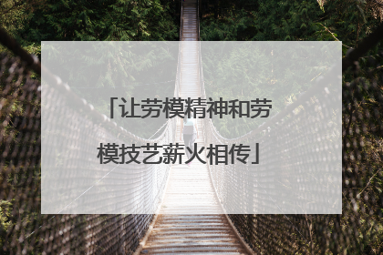 让劳模精神和劳模技艺薪火相传