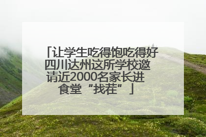 让学生吃得饱吃得好 四川达州这所学校邀请近2000名家长进食堂“找茬”