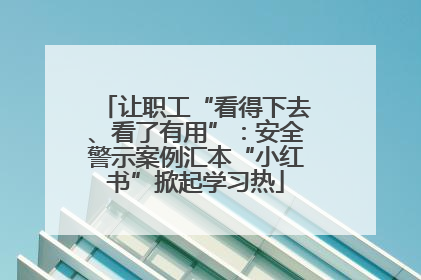 让职工“看得下去、看了有用”：安全警示案例汇本“小红书”掀起学习热