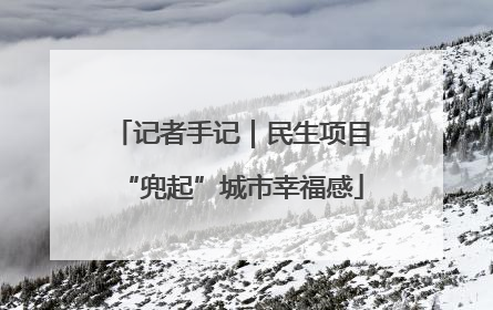 记者手记｜民生项目“兜起”城市幸福感