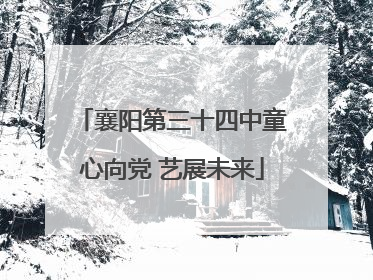 襄阳第三十四中童心向党 艺展未来
