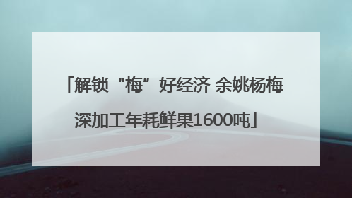 解锁“梅”好经济 余姚杨梅深加工年耗鲜果1600吨