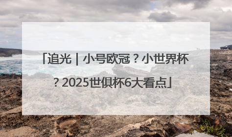追光｜小号欧冠？小世界杯？2025世俱杯6大看点